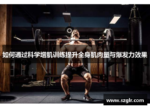 如何通过科学增肌训练提升全身肌肉量与爆发力效果