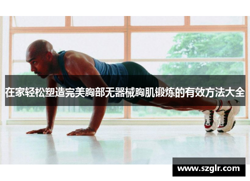 在家轻松塑造完美胸部无器械胸肌锻炼的有效方法大全