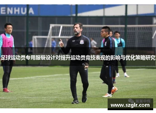 足球运动员专用服装设计对提升运动员竞技表现的影响与优化策略研究