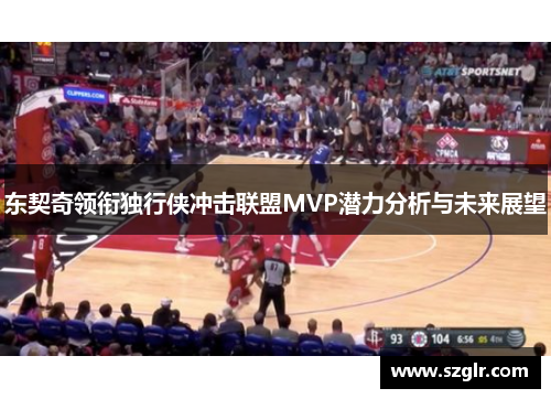 东契奇领衔独行侠冲击联盟MVP潜力分析与未来展望