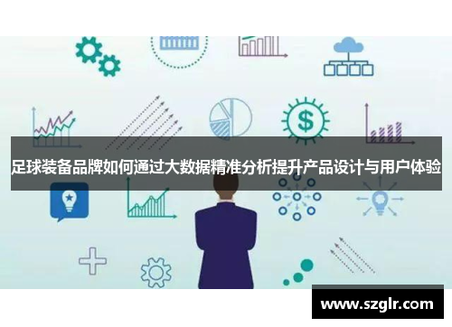 足球装备品牌如何通过大数据精准分析提升产品设计与用户体验