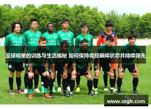 足球明星的训练与生活揭秘 如何保持竞技巅峰状态并持续领先