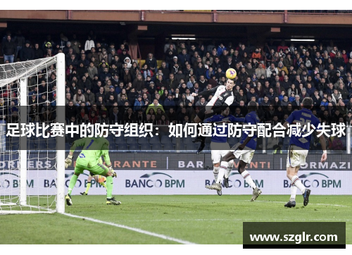 足球比赛中的防守组织：如何通过防守配合减少失球