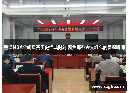 重温NBA全明星赛历史经典时刻 聚焦那些令人难忘的震撼瞬间